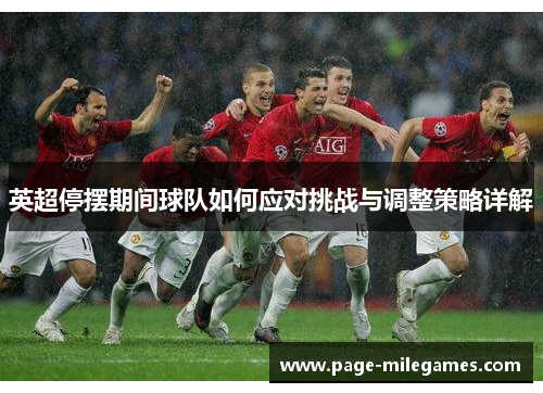 英超停摆期间球队如何应对挑战与调整策略详解 英超停摆期间球队如何应对挑战与调整策略详解