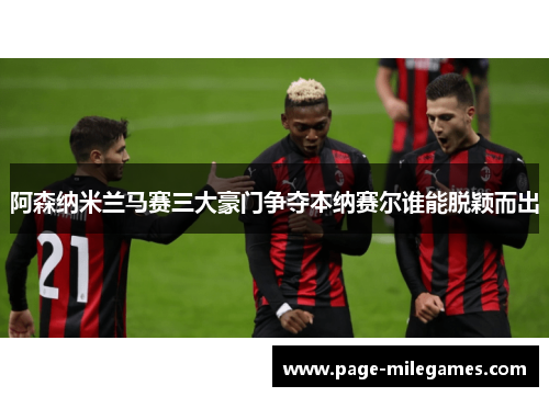 阿森纳米兰马赛三大豪门争夺本纳赛尔谁能脱颖而出