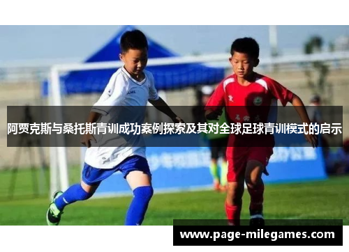 阿贾克斯与桑托斯青训成功案例探索及其对全球足球青训模式的启示 阿贾克斯与桑托斯青训成功案例探索及其对全球足球青训模式的启示