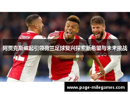 阿贾克斯崛起引领荷兰足球复兴探索新希望与未来挑战