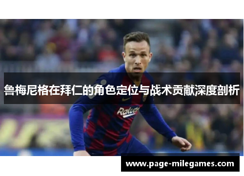 鲁梅尼格在拜仁的角色定位与战术贡献深度剖析 鲁梅尼格在拜仁的角色定位与战术贡献深度剖析