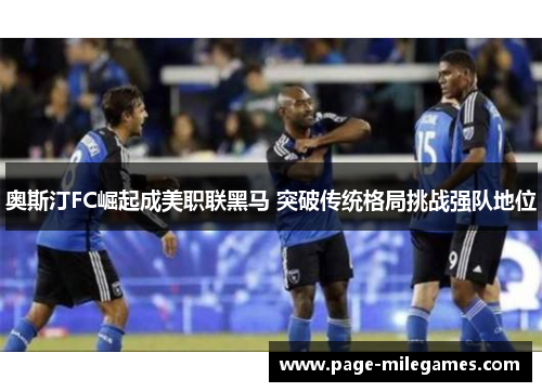 奥斯汀FC崛起成美职联黑马 突破传统格局挑战强队地位 奥斯汀FC崛起成美职联黑马 突破传统格局挑战强队地位