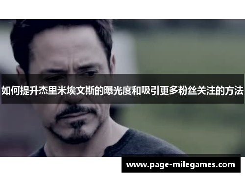 如何提升杰里米埃文斯的曝光度和吸引更多粉丝关注的方法