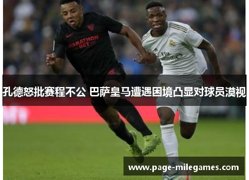 孔德怒批赛程不公 巴萨皇马遭遇困境凸显对球员漠视